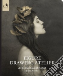 Figure drawing atelier. An instructional sketchbook. Ediz. illustrata libro di Aristides Juliette