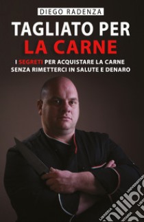 Tagliato per la carne. I segreti per acquistare la carne senza rimetterci in salute e denaro libro di Radenza Diego