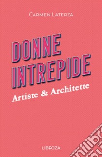 Donne intrepide. Vol. 6: Artiste & architette libro di Laterza Carmen