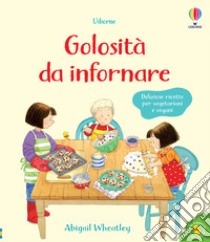 Golosità da infornare. Libri di cucina. Ediz. a colori libro di Wheatley Abigail