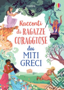 Racconti di ragazze coraggiose dai miti greci. Storie di ragazze coraggiose libro di Dickins Rosie; Davidson Susanna