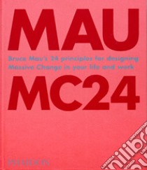 MC24. Bruce Mau's 24 Principles for Designing Massive Change in your Life and Work. Ediz. illustrata libro di Mau Bruce