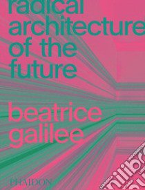 Radical architecture of the future. Ediz. illustrata libro di Galilee Beatrice