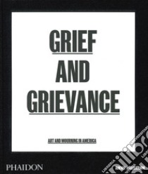 Grief and grievance: art and mourning in America. Ediz. illustrata libro di Enwezor Okwui; Beckwith Naomi