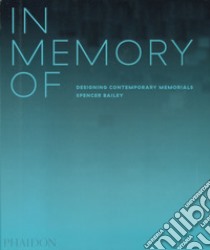 In Memory Of: Designing Contemporary Memorials. Ediz. illustrata libro di Bailey Spencer