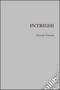 Intrighi libro di Fossati Antonio