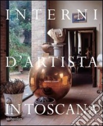 Interni d'artista in Toscana. Ediz. illustrata libro di Sgaravatti Mariella; Ciampi Mario