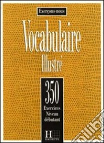 350 Exercices Vocabulaire 1 - Livre De L'eleve libro di AA.VV.