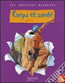 Corps et santé, cycle 3. Per la Scuola elementare libro