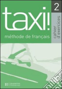 Taxi. Cahier d'exercices. Per le Scuole superiori. Vol. 2 libro