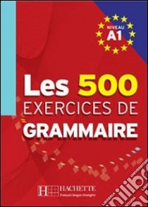 Les cinq cent exercices de grammaire. A1. Livre de l'élève. Per le Scuole superiori libro