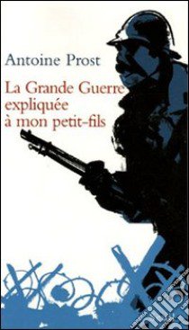 La grande guerre expliquée à mon petit-fils libro di Prost Antoine