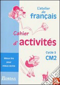 Français. CM2, cycle 3. Mieux lire pour mieux écrire. Cahier d'activités. Per la Scuola elementare libro