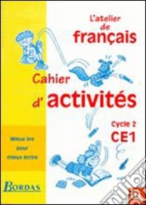 Atelier de français. CE1, cycle 2. Mieux lire pour mieux écrire. Cahier d'activités. Per la Scuola elementare libro