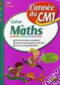 L'année du CM1. Cahier de mathématiques. Per la Scuola elementare libro