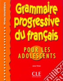 Grammaire progressive du français pour les adolescents. Niveau intermédiaire. Per le Scuole superiori libro di Vicher Anne