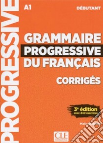 Grammaire progressive du français. Niveau Débutant A1. Corrigés. Per le Scuole superiori libro di Grégoire Maïa