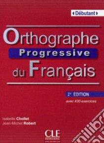 Orthographe progressive du français. Con CD-Audio libro di Chollet Isabelle; Robert Jean-Michel