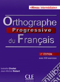 Orthographe progressive du français. Con CD-Audio libro di Chollet Isabelle; Robert Jean-Michel