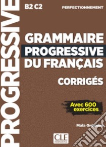 Grammaire progressive du français. Niveau perfectionnement B2-C2. Corrigés. Per le Scuole superiori libro di Grégoire Maïa; Kostucki Alina