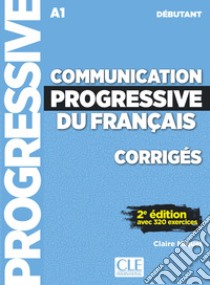 Communication progressive du français. Niveau débutant. A1.1-C1. Corrigés. Per le Scuole superiori libro di Miquel Claire