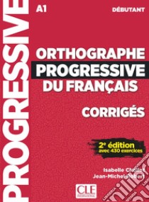 Orthographe progressive du français. Niveau débutant. Corrigés. Per le Scuole superiori libro di Chollet Isabelle; Robert Jean-Michel