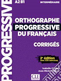 Orthographe progressive du français. Corrigés. Niveau intermédiaire. Per le Scuole superiori libro di Chollet Isabelle; Robert Jean-Michel