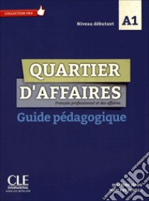 Quartier d'affaires. Français professionel et des affaires. Guide pédagogique. Per le Scuole superiori libro di Demaret Martine; Maccotta P.; Paz Rosillo Mari