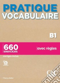 Pratique vocabulaire. Pratique vocabulaire B1. 660 exercices avec règles. Avec Corrigés. Per le Scuole superiori. Con Audio libro di Gallier Thierry