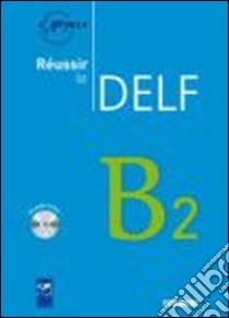 Réussir le Delf. B2. Per le Scuole superiori. Con CD Audio libro