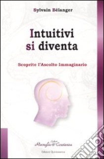 Intuitivi si diventa. Scoprire l'ascolto immaginario libro di Bélanger Sylvain