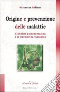 Origine e prevenzione delle malattie. L'analisi psicosomatica e la decodifica biologica libro di Sellam Salomon