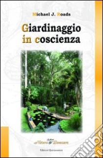 Giardinaggio in coscienza libro di Roads Michael J.