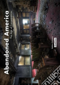 Abandoned America. The age of consequences. Ediz. illustrata libro di Christopher Matthew