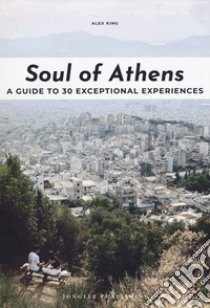 Soul of Athens. A guide to 30 exceptional experiences libro di King Alex