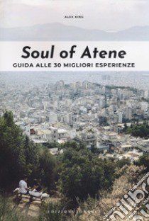 Soul of Atene. Guida alle 30 migliori esperienze libro di King Alex