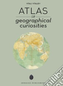 Atlas of geographical anomalies. Ediz. illustrata libro di Vitaliev Vitali