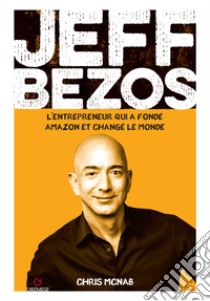 Jeff Bezos. L'entrepreneur qui a fondé amazon et changé le monde libro di McNab Chris