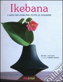 Ikebana. L'arte dei fiori per tutte le stagioni libro di Imai Rie; Ueno Yuji