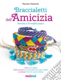 Braccialetti dell'amicizia. Tecniche e modelli classici. Ediz. illustrata libro di Valsecchi Patrizia