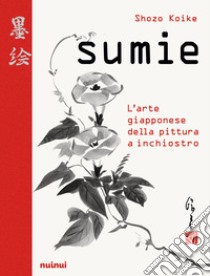 Sumie. L'arte giapponese della pittura a inchiostro libro di Koike Shozo
