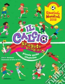 Il calcio spiegato ai bambini. Piccola guida illustrata. Speciale Mondiali 2018 libro di Bertolazzi Alberto