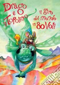 Il drago e il topolino. Il giro del mondo in 80 voli. Ediz. a colori libro di Furlotti Marco