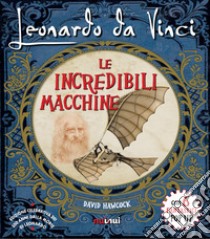 Leonardo da Vinci. Le incredibili macchine libro di Hawcock David