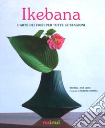 Ikebana. L'arte dei fiori per tutte le stagioni. Ediz. illustrata libro di Imai Rie; Ueno Yuji