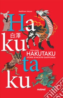 Il libro dello Hakutaku. Storie di mostri giapponesi. Ediz. a colori libro di Meyer Matthew