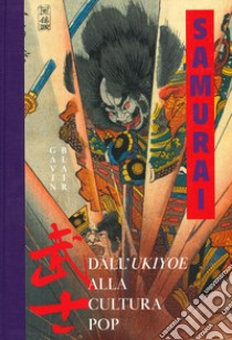 Samurai. Dall'Ukiyoe alla cultura pop. Ediz. a colori libro di Blair Gavin