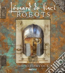 Les robots de Leonard de Vinci. Ediz. illustrata libro di Hawcock David