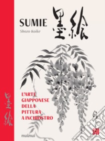 Sumie. L'arte giapponese della pittura a inchiostro. Nuova ediz. libro di Koike Shozo