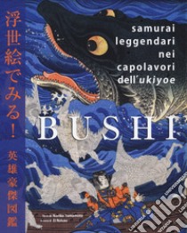 Bushi. Samurai leggendari nei capolavori dell'Ukiyoe. Ediz. illustrata libro di Yamamoto Noriko; Nakau E. (cur.)